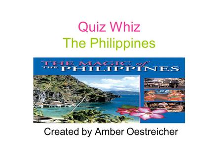 Quiz Whiz The Philippines Created by Amber Oestreicher.