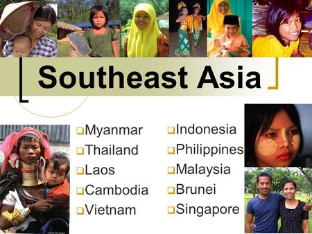 Southeast Asia  Myanmar  Thailand  Laos  Cambodia  Vietnam  Indonesia  Philippines  Malaysia  Brunei  Singapore.