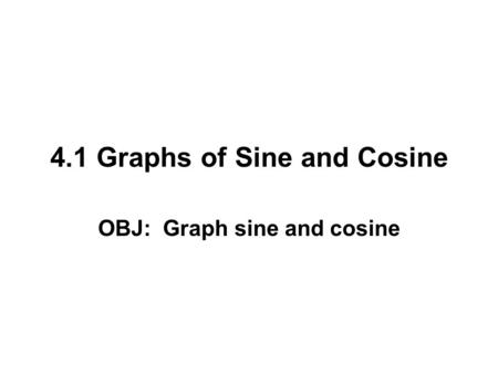 4.1 Graphs of Sine and Cosine OBJ: Graph sine and cosine.