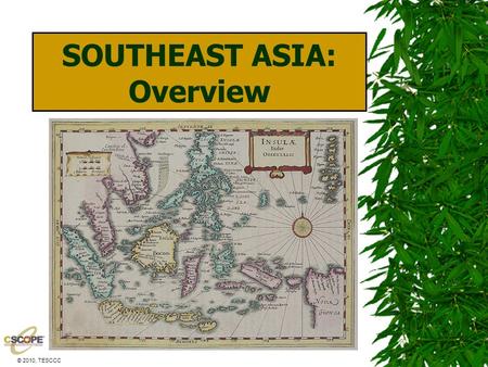 © 2010, TESCCC SOUTHEAST ASIA: Overview. © 2010, TESCCC World Geography, Unit 11, Lesson 1 Political Geography How would you describe Southeast Asia’s.