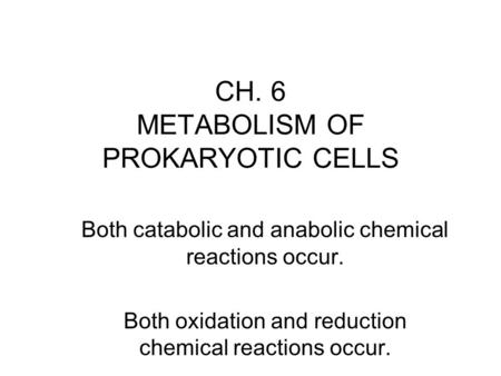 CH. 6 METABOLISM OF PROKARYOTIC CELLS Both catabolic and anabolic chemical reactions occur. Both oxidation and reduction chemical reactions occur.