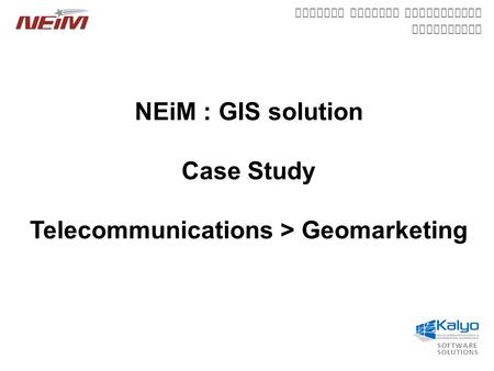 SOFTWARE SOLUTIONS Network Element information Management NEiM : GIS solution Case Study Telecommunications > Geomarketing.
