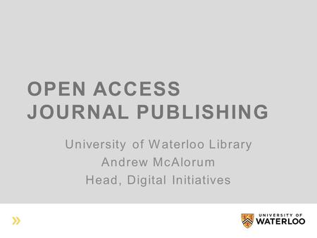 OPEN ACCESS JOURNAL PUBLISHING University of Waterloo Library Andrew McAlorum Head, Digital Initiatives.