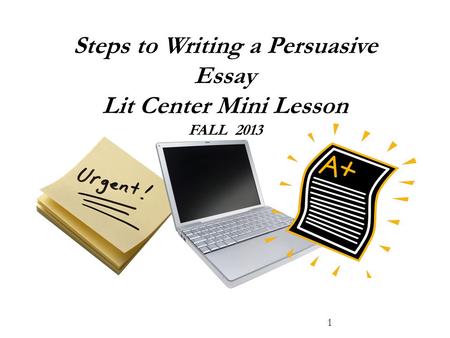 Steps to Writing a Persuasive Essay Lit Center Mini Lesson FALL 2013 1.