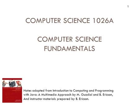 1 COMPUTER SCIENCE 1026A COMPUTER SCIENCE FUNDAMENTALS Topic 1 Introduction to Computer Science and Programming Notes adapted from Introduction to Computing.