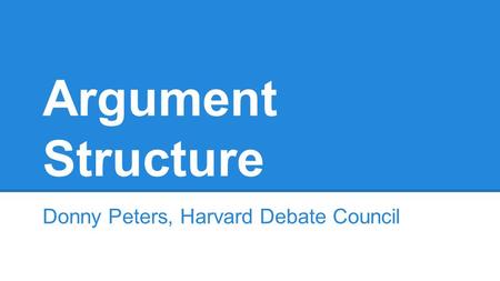 Argument Structure Donny Peters, Harvard Debate Council.