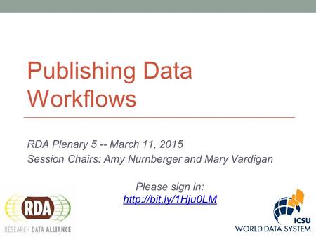 Publishing Data Workflows RDA Plenary 5 -- March 11, 2015 Session Chairs: Amy Nurnberger and Mary Vardigan Please sign in: