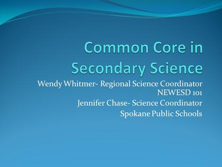 Wendy Whitmer- Regional Science Coordinator NEWESD 101 Jennifer Chase- Science Coordinator Spokane Public Schools.