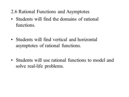 2.6 Rational Functions and Asymptotes Students will find the domains of rational functions. Students will find vertical and horizontal asymptotes of rational.