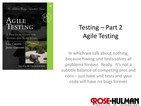 1 Testing – Part 2 Agile Testing In which we talk about nothing, because having unit tests solves all problems forever. Really. It’s not a subtitle balance.