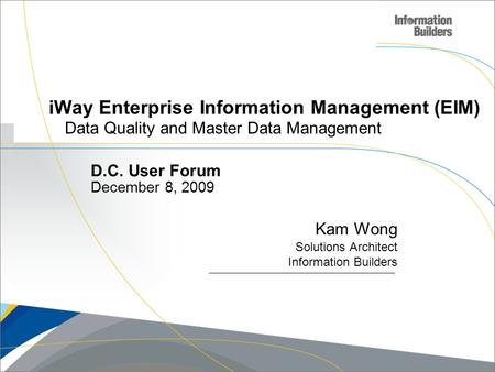 Copyright 2009, Information Builders. Slide 1 iWay Enterprise Information Management (EIM) Data Quality and Master Data Management Kam Wong Solutions Architect.