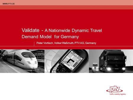 WWW.PTV.DE Validate - A Nationwide Dynamic Travel Demand Model for Germany Peter Vortisch, Volker Waßmuth, PTV AG, Germany.
