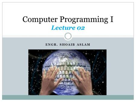 ENGR. SHOAIB ASLAM Computer Programming I Lecture 02.