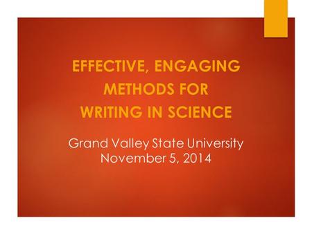 Grand Valley State University November 5, 2014 EFFECTIVE, ENGAGING METHODS FOR WRITING IN SCIENCE.