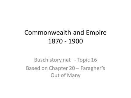 Commonwealth and Empire 1870 - 1900 Buschistory.net - Topic 16 Based on Chapter 20 – Faragher’s Out of Many.