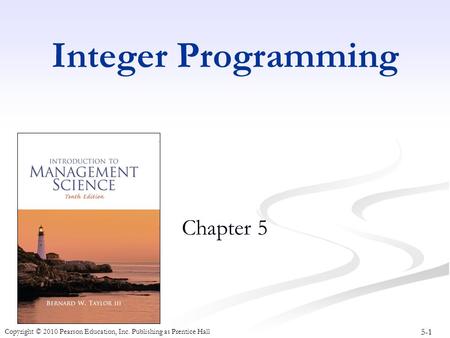 5-1 Copyright © 2010 Pearson Education, Inc. Publishing as Prentice Hall Integer Programming Chapter 5.