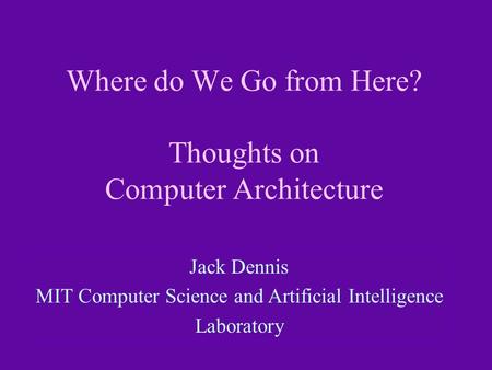 Where do We Go from Here? Thoughts on Computer Architecture TIP For additional advice see Dale Canegie Training® Presentation Guidelines Jack Dennis MIT.