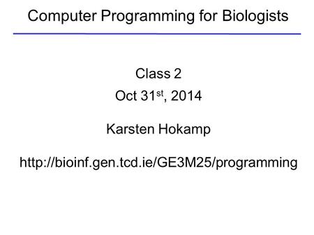 Computer Programming for Biologists Class 2 Oct 31 st, 2014 Karsten Hokamp