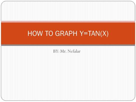 BY: Mr. Nefalar HOW TO GRAPH Y=TAN(X). Definition Asymptote – A straight line that is a limiting value of a function. A function approaches the asymptote,