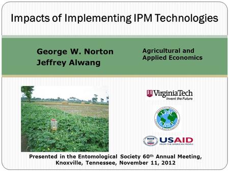 Impacts of Implementing IPM Technologies George W. Norton Jeffrey Alwang Agricultural and Applied Economics Presented in the Entomological Society 60 th.