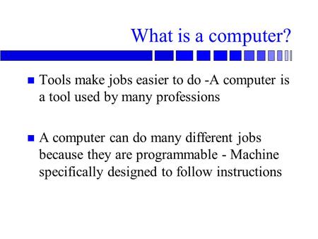 Tools make jobs easier to do -A computer is a tool used by many professions A computer can do many different jobs because they are programmable - Machine.