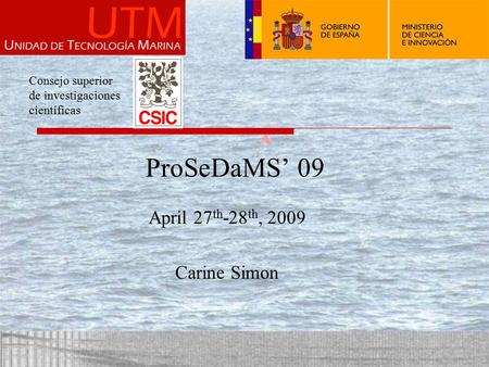 ProSeDaMS’ 09 April 27 th -28 th, 2009 Carine Simon Consejo superior de investigaciones científicas.