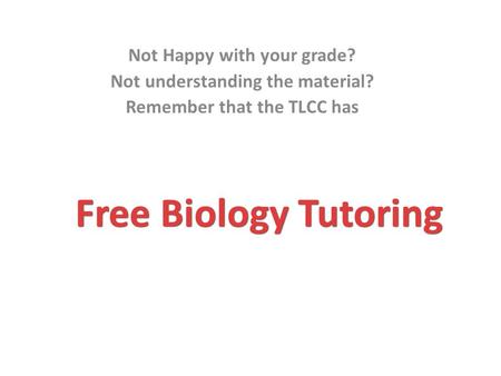 Free Biology Tutoring Not Happy with your grade? Not understanding the material? Remember that the TLCC has.