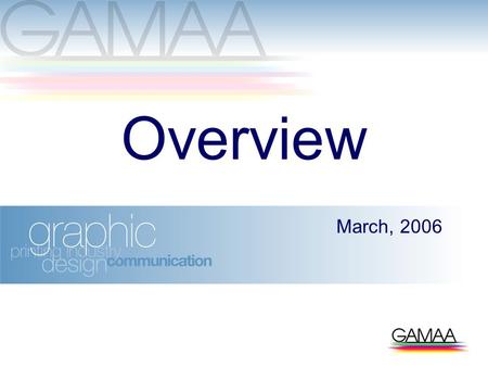 Overview March, 2006. Who is GAMAA? Graphic Arts Merchants Association of Australia GAMAA represents the interests of its member companies GAMAA members.