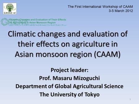 Climatic changes and evaluation of their effects on agriculture in Asian monsoon region (CAAM) Project leader: Prof. Masaru Mizoguchi Department of Global.