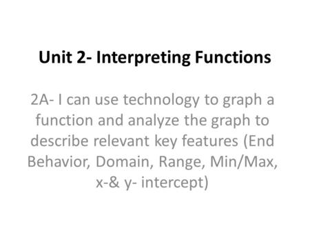 Unit 2- Interpreting Functions 2A- I can use technology to graph a function and analyze the graph to describe relevant key features (End Behavior, Domain,