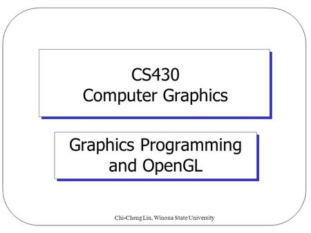 Chi-Cheng Lin, Winona State University CS430 Computer Graphics Graphics Programming and OpenGL.