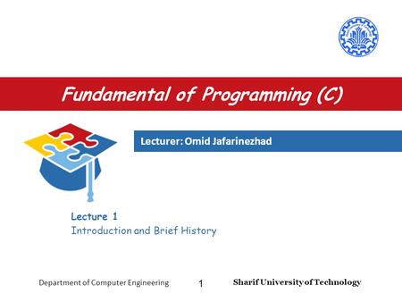 Lecturer: Omid Jafarinezhad Sharif University of Technology Department of Computer Engineering 1 Fundamental of Programming (C) Lecture 1 Introduction.