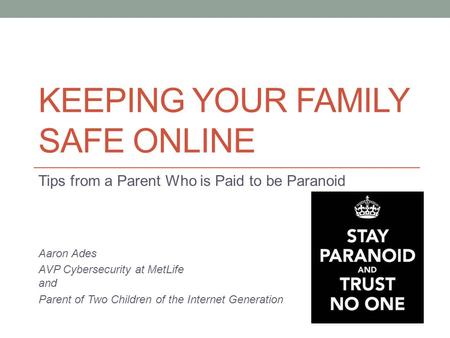KEEPING YOUR FAMILY SAFE ONLINE Tips from a Parent Who is Paid to be Paranoid Aaron Ades AVP Cybersecurity at MetLife and Parent of Two Children of the.