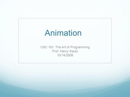 Animation CSC 161: The Art of Programming Prof. Henry Kautz 10/14/2009.