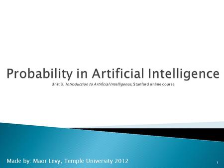 Made by: Maor Levy, Temple University 2012 1.  Probability expresses uncertainty.  Pervasive in all of Artificial Intelligence  Machine learning 