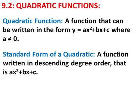 9.2: QUADRATIC FUNCTIONS: Quadratic Function: A function that can be written in the form y = ax 2 +bx+c where a ≠ 0. Standard Form of a Quadratic: A function.
