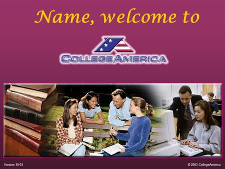 Name, welcome to © 2003 CollegeAmericaVersion 10-03.
