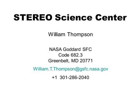 STEREO Science Center William Thompson NASA Goddard SFC Code 682.3 Greenbelt, MD 20771 +1 301-286-2040.