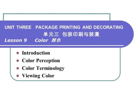 UNIT THREE PACKAGE PRINTING AND DECORATING 单元三 包装印刷与装潢 Lesson 9 Color 颜色 Introduction Color Perception Color Terminology Viewing Color.
