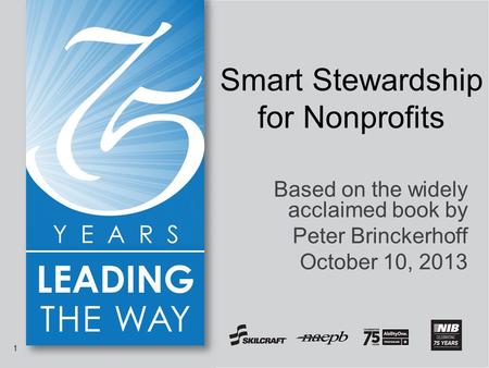 1 | 2013 NIB/NAEPB National Conference and Expo 1 Based on the widely acclaimed book by Peter Brinckerhoff October 10, 2013 Smart Stewardship for Nonprofits.