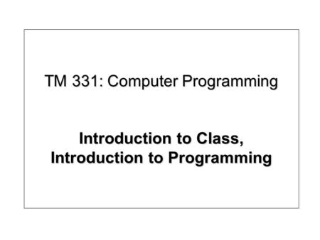 TM 331: Computer Programming Introduction to Class, Introduction to Programming.