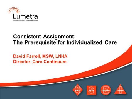 Consistent Assignment: The Prerequisite for Individualized Care David Farrell, MSW, LNHA Director, Care Continuum.
