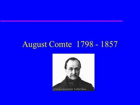 August Comte 1798 - 1857. A Science of Society u Comte’s goal was to –Explain the past –Predict the future.