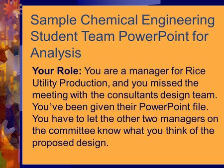 Your Role: You are a manager for Rice Utility Production, and you missed the meeting with the consultants design team. You ’ ve been given their PowerPoint.