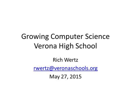 Growing Computer Science Verona High School Rich Wertz May 27, 2015.
