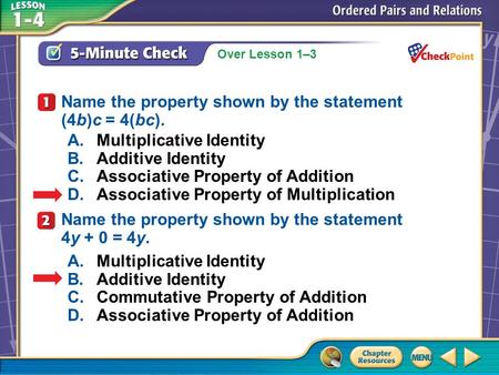 Over Lesson 1–3 A.A B.B C.C D.D 5-Minute Check 1 A.Multiplicative Identity B.Additive Identity C.Associative Property of Addition D.Associative Property.