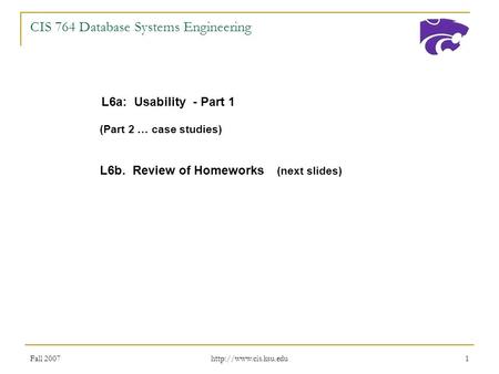Fall 2007  1 CIS 764 Database Systems Engineering L6a: Usability - Part 1 (Part 2 … case studies) L6b. Review of Homeworks (next.