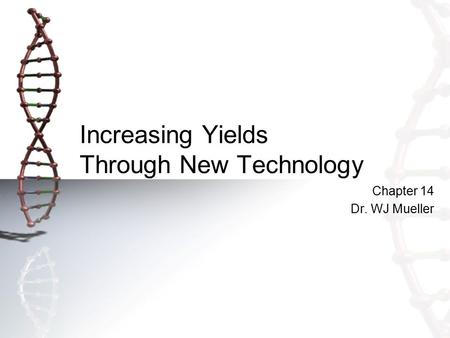 Increasing Yields Through New Technology Chapter 14 Dr. WJ Mueller.