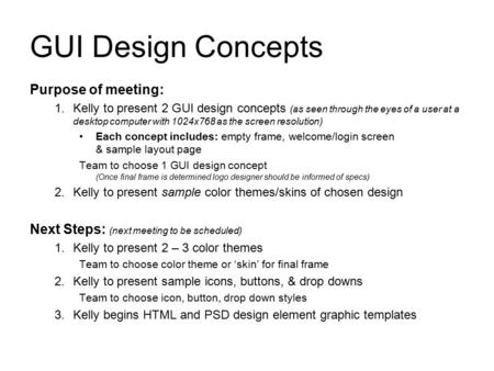 GUI Design Concepts Purpose of meeting: 1.Kelly to present 2 GUI design concepts (as seen through the eyes of a user at a desktop computer with 1024x768.