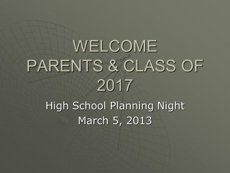 WELCOME PARENTS & CLASS OF 2017 High School Planning Night March 5, 2013.